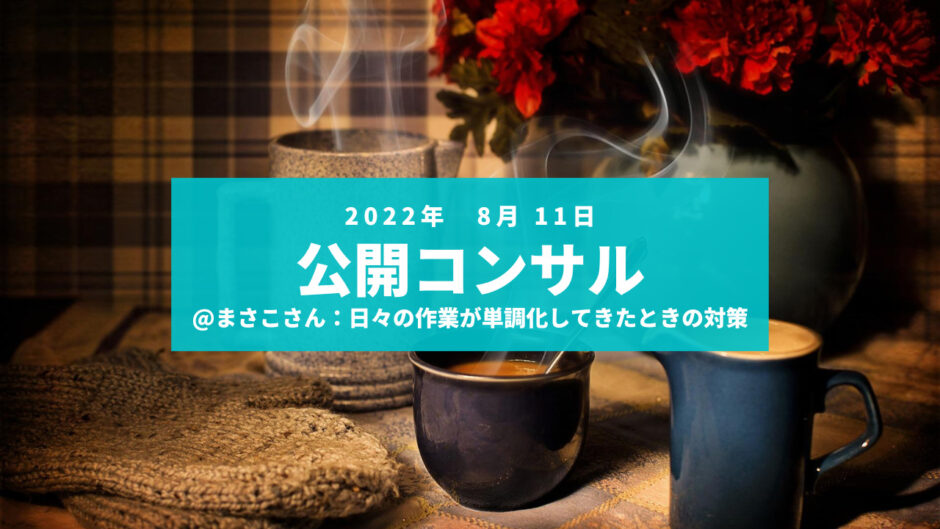 20220811公開コンサル-日々の作業が単調になってきたときの対策-まさこさん