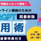最短30分で完璧なペルソナ設定！忙しいオンライン講師のためのChatGPT活用術 セミナー（2023 06 30）